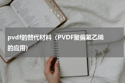 pvdf的替代材料（PVDF聚偏氟乙烯的应用）
