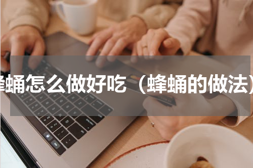 蜂蛹怎么做好吃（蜂蛹的做法）
