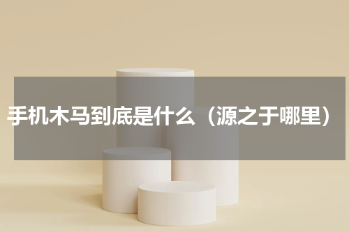 手机木马到底是什么（源之于哪里）