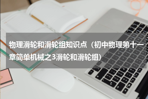 物理滑轮和滑轮组知识点（初中物理第十一章简单机械之3滑轮和滑轮组）