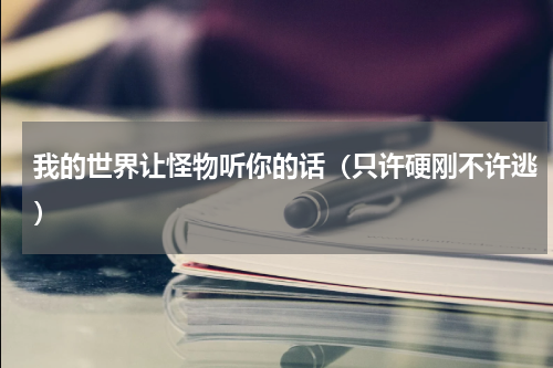 我的世界让怪物听你的话（只许硬刚不许逃）