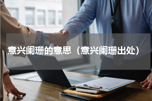 意兴阑珊的意思（意兴阑珊出处）