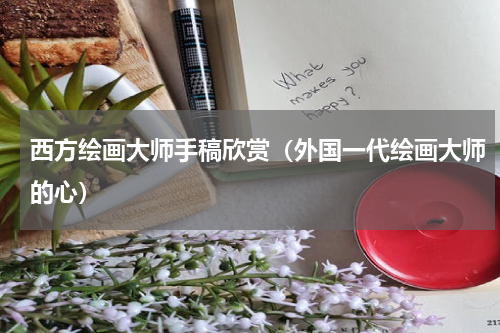西方绘画大师手稿欣赏（外国一代绘画大师的心）