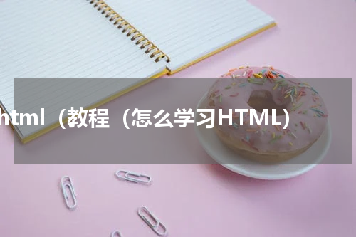 html（教程（怎么学习HTML）
