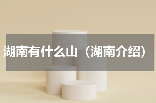 湖南有什么山（湖南介绍）