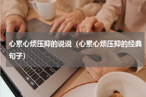 心累心烦压抑的说说（心累心烦压抑的经典句子）