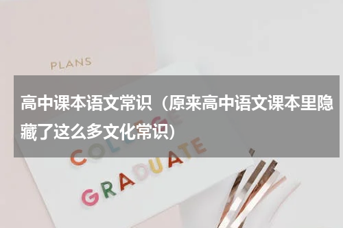 高中课本语文常识（原来高中语文课本里隐藏了这么多文化常识）