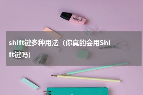 shift键多种用法（你真的会用Shift键吗）