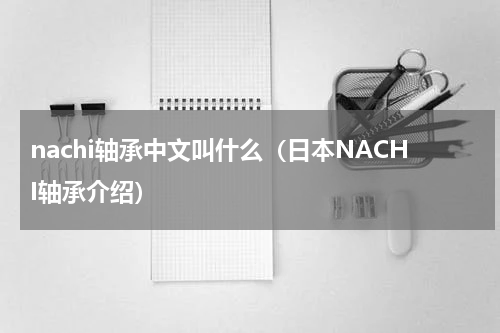 nachi轴承中文叫什么（日本NACHI轴承介绍）