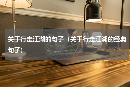 关于行走江湖的句子（关于行走江湖的经典句子）