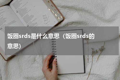 饭圈srds是什么意思（饭圈srds的意思）