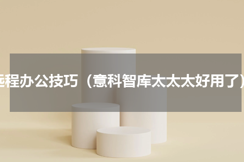 远程办公技巧（意科智库太太太好用了）