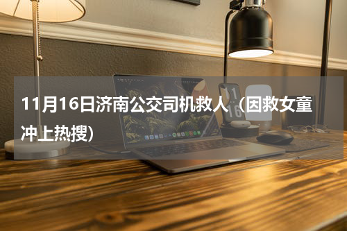 11月16日济南公交司机救人（因救女童冲上热搜）