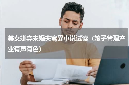 美女嫌弃未婚夫窝囊小说试读（娘子管理产业有声有色）