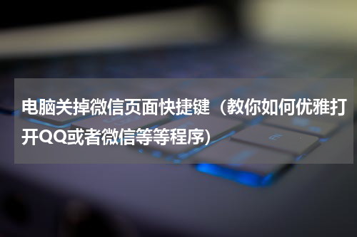 电脑关掉微信页面快捷键（教你如何优雅打开QQ或者微信等等程序）