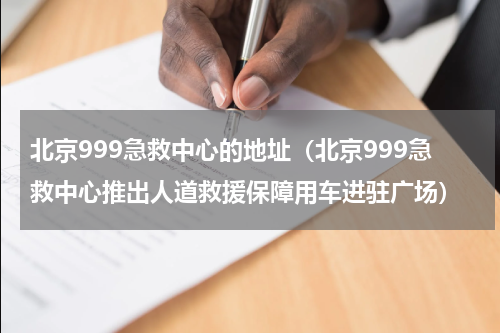 北京999急救中心的地址（北京999急救中心推出人道救援保障用车进驻广场）