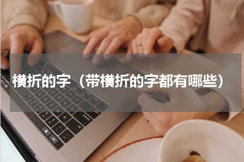 横折的字（带横折的字都有哪些）