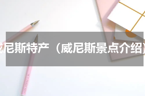 威尼斯特产（威尼斯景点介绍）