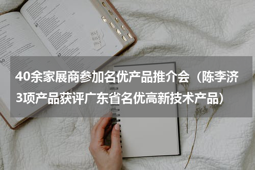 40余家展商参加名优产品推介会（陈李济3项产品获评广东省名优高新技术产品）