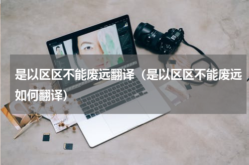 是以区区不能废远翻译（是以区区不能废远如何翻译）