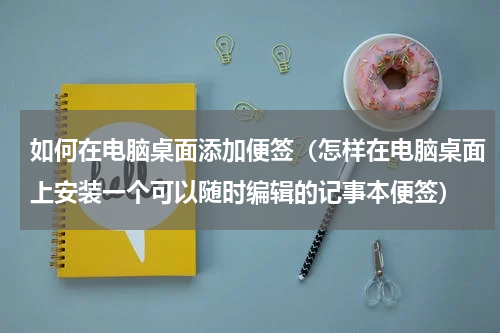如何在电脑桌面添加便签（怎样在电脑桌面上安装一个可以随时编辑的记事本便签）