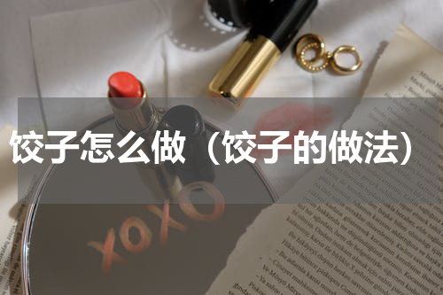 饺子怎么做（饺子的做法）