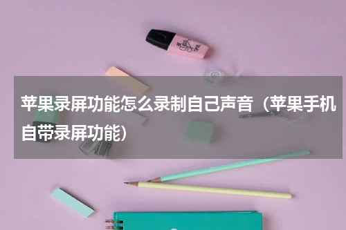 苹果录屏功能怎么录制自己声音（苹果手机自带录屏功能）