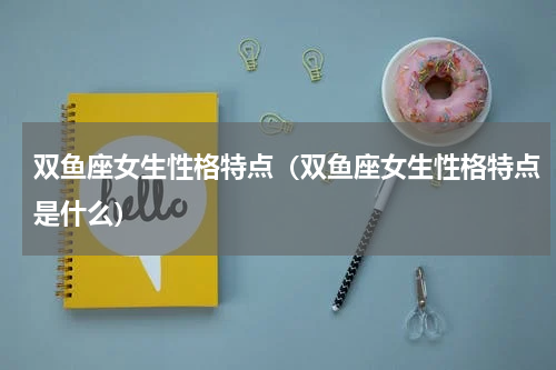 双鱼座女生性格特点（双鱼座女生性格特点是什么）