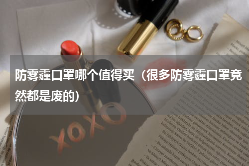 防雾霾口罩哪个值得买（很多防雾霾口罩竟然都是废的）