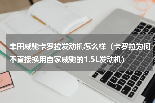 丰田威驰卡罗拉发动机怎么样（卡罗拉为何不直接换用自家威驰的1.5L发动机）