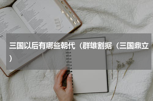 三国以后有哪些朝代（群雄割据（三国鼎立）