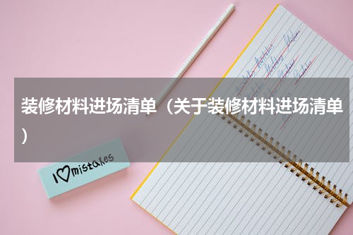 装修材料进场清单（关于装修材料进场清单）