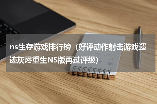 ns生存游戏排行榜（好评动作射击游戏遗迹灰烬重生NS版再过评级）