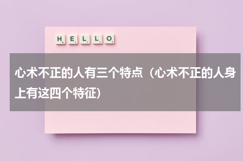 心术不正的人有三个特点（心术不正的人身上有这四个特征）