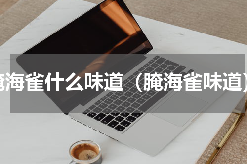 腌海雀什么味道（腌海雀味道）