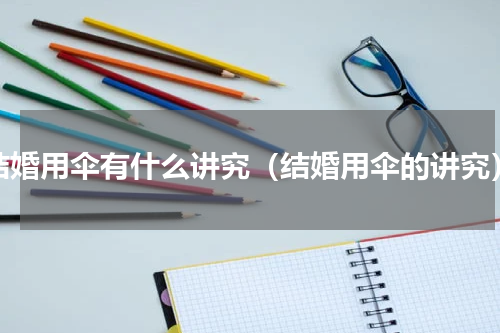 结婚用伞有什么讲究（结婚用伞的讲究）