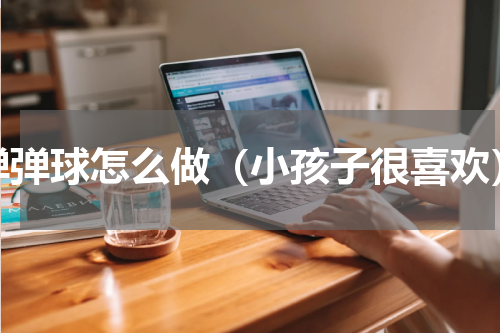 弹弹球怎么做（小孩子很喜欢）