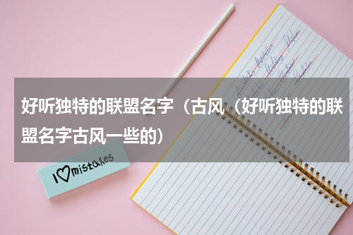 好听独特的联盟名字（古风（好听独特的联盟名字古风一些的）
