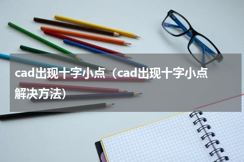 cad出现十字小点（cad出现十字小点解决方法）