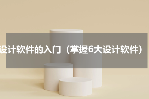 设计软件的入门（掌握6大设计软件）
