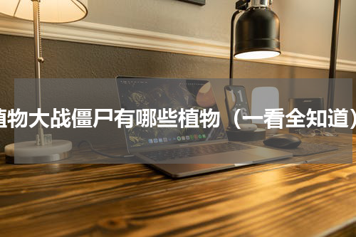 植物大战僵尸有哪些植物（一看全知道）