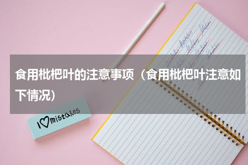 食用枇杷叶的注意事项（食用枇杷叶注意如下情况）