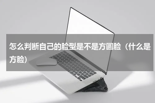 怎么判断自己的脸型是不是方圆脸（什么是方脸）