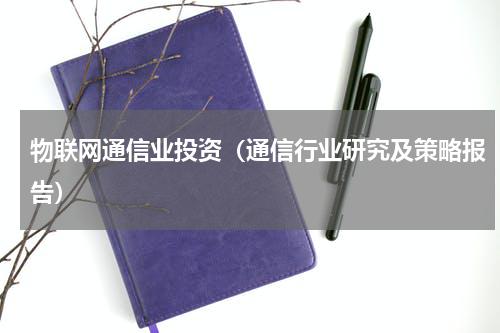 物联网通信业投资（通信行业研究及策略报告）