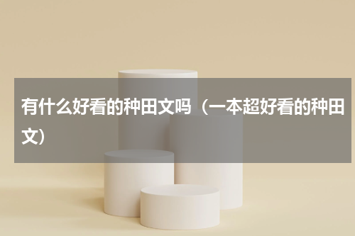 有什么好看的种田文吗（一本超好看的种田文）