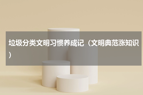 垃圾分类文明习惯养成记（文明典范涨知识）