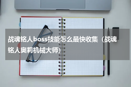 战魂铭人boss技能怎么最快收集（战魂铭人奥莉机械大师）
