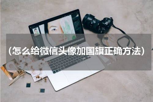 （怎么给微信头像加国旗正确方法）