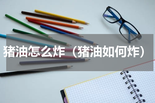 猪油怎么炸（猪油如何炸）