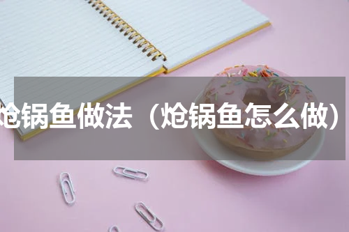 炝锅鱼做法（炝锅鱼怎么做）
